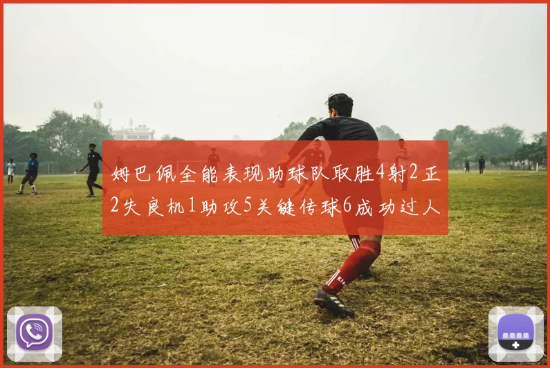 姆巴佩全能表现助球队取胜4射2正2失良机1助攻5关键传球6成功过人