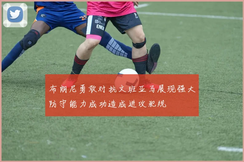 布朗尼勇敢对抗文班亚马展现强大防守能力成功造成进攻犯规