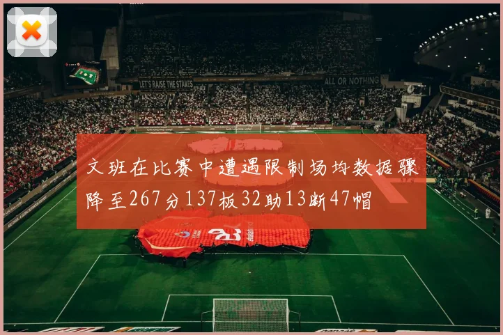 文班在比赛中遭遇限制场均数据骤降至267分137板32助13断47帽