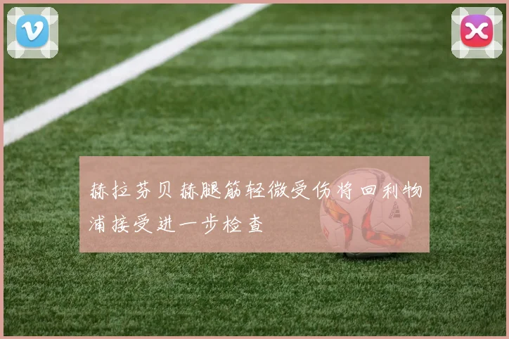 赫拉芬贝赫腿筋轻微受伤将回利物浦接受进一步检查