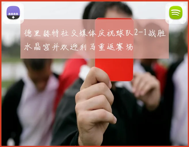 德里赫特社交媒体庆祝球队2-1战胜水晶宫并欢迎利马重返赛场