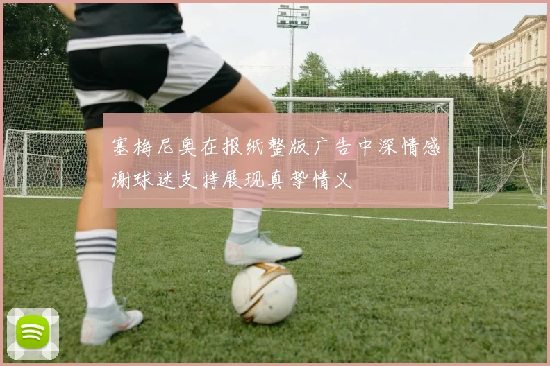 塞梅尼奥在报纸整版广告中深情感谢球迷支持展现真挚情义