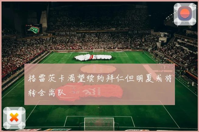 格雷茨卡渴望续约拜仁但明夏或将转会离队