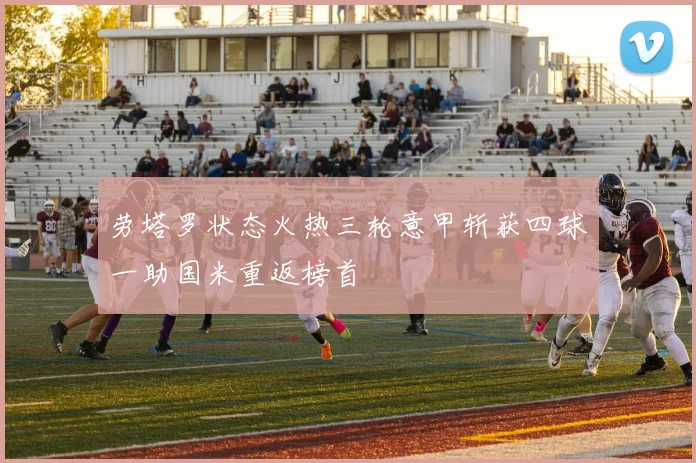 劳塔罗状态火热三轮意甲斩获四球一助国米重返榜首