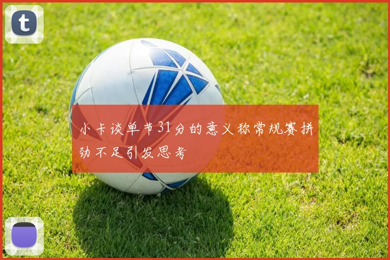 小卡谈单节31分的意义称常规赛拼劲不足引发思考