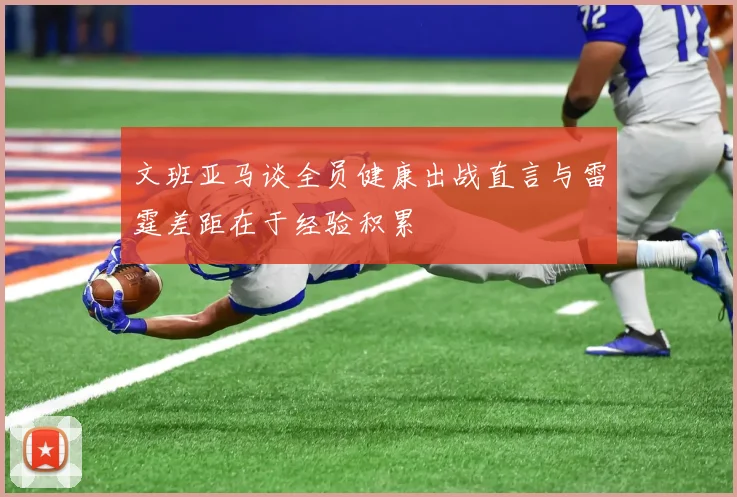 文班亚马谈全员健康出战直言与雷霆差距在于经验积累