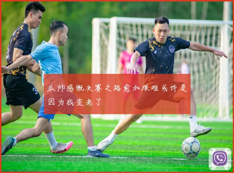 瓜帅感慨决赛之路愈加艰难或许是因为我变老了
