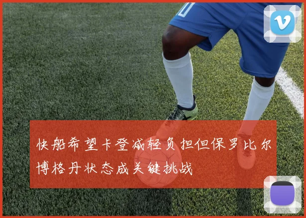 快船希望卡登减轻负担但保罗比尔博格丹状态成关键挑战